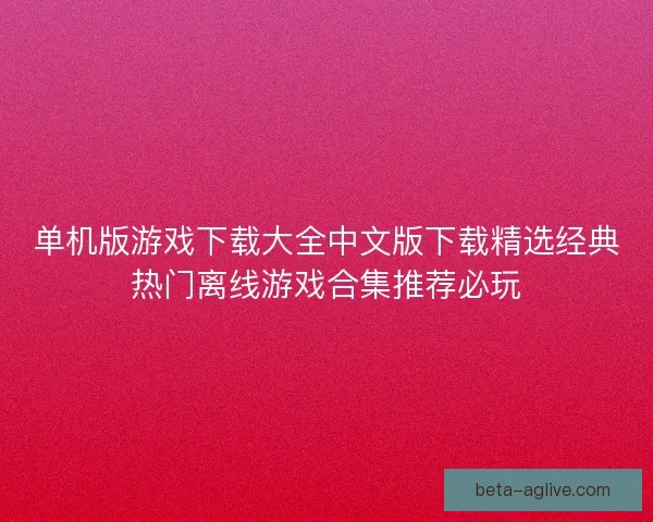 单机版游戏下载大全中文版下载精选经典热门离线游戏合集推荐必玩